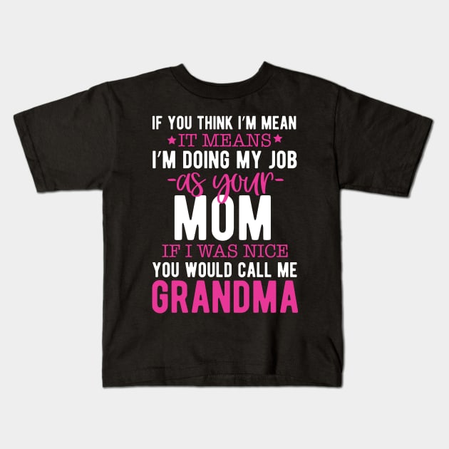 If you think I'm mean it means I'm doing my job as your mom if I was nice you would call me grandma Kids T-Shirt by mohamadbaradai